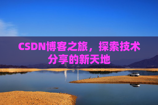 CSDN博客之旅,探索技术分享的新天地 CSDN博客之旅,探索技术分享的新天地